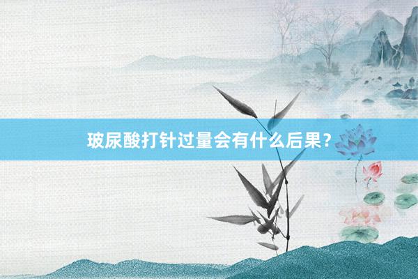 玻尿酸打针过量会有什么后果？