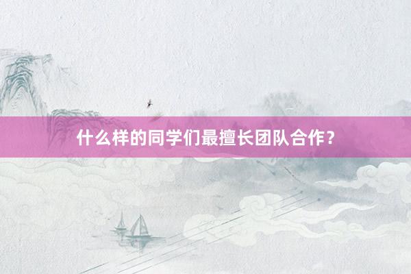 什么样的同学们最擅长团队合作？