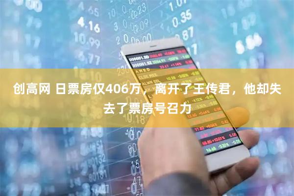创高网 日票房仅406万，离开了王传君，他却失去了票房号召力