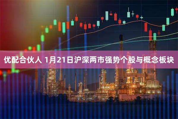 优配合伙人 1月21日沪深两市强势个股与概念板块