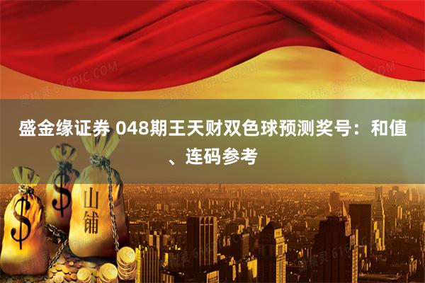 盛金缘证券 048期王天财双色球预测奖号：和值、连码参考