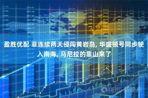 盈胜优配 菲连续两天侵闯黄岩岛, 华盛顿号同步驶入南海, 马尼拉的靠山来了