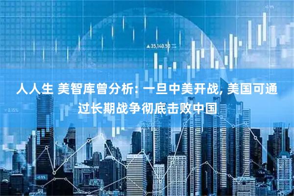 人人生 美智库曾分析: 一旦中美开战, 美国可通过长期战争彻底击败中国